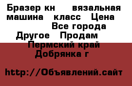 Бразер кн 120.вязальная машина 7 класс › Цена ­ 26 000 - Все города Другое » Продам   . Пермский край,Добрянка г.